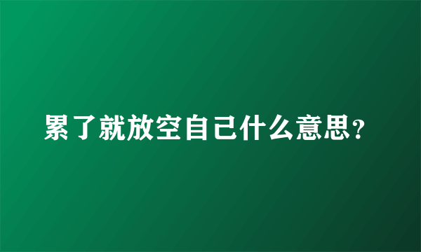 累了就放空自己什么意思？