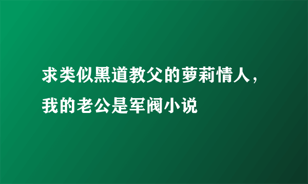 求类似黑道教父的萝莉情人，我的老公是军阀小说