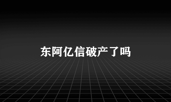 东阿亿信破产了吗