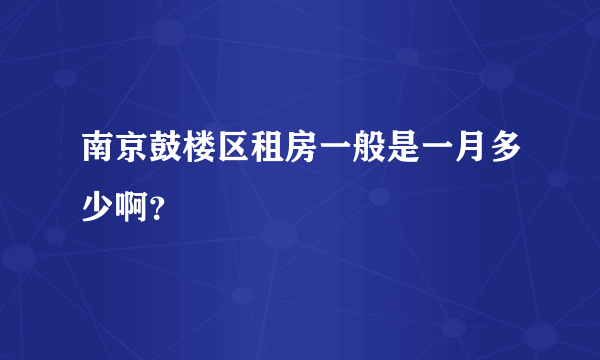 南京鼓楼区租房一般是一月多少啊？