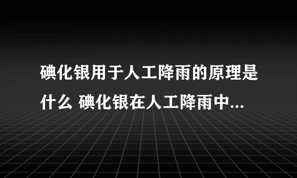 碘化银用于人工降雨的原理是什么 碘化银在人工降雨中所起的作用