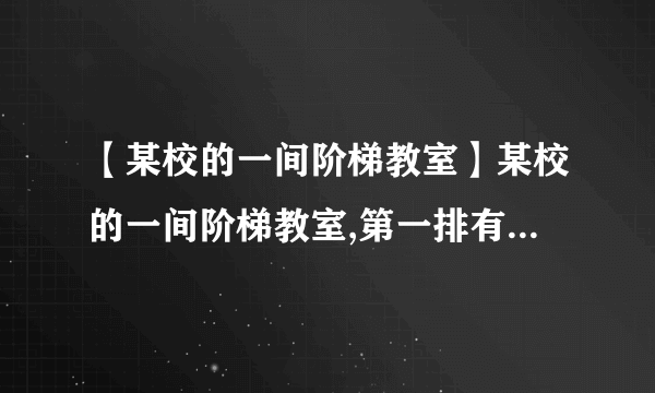 【某校的一间阶梯教室】某校的一间阶梯教室,第一排有20个座位,从第二排开始,...