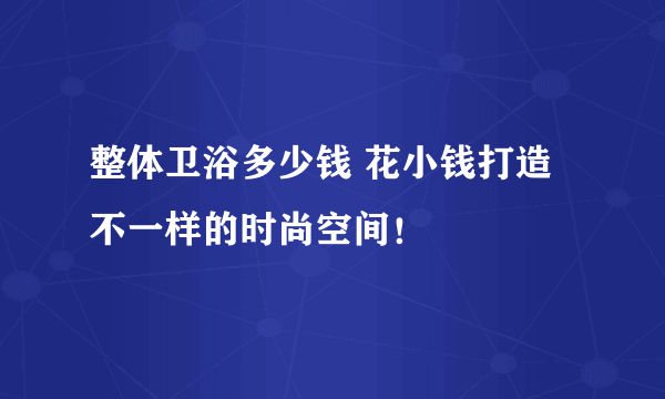 整体卫浴多少钱 花小钱打造不一样的时尚空间！