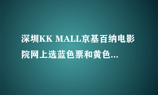 深圳KK MALL京基百纳电影院网上选蓝色票和黄色票有什么区别?什么意思啊