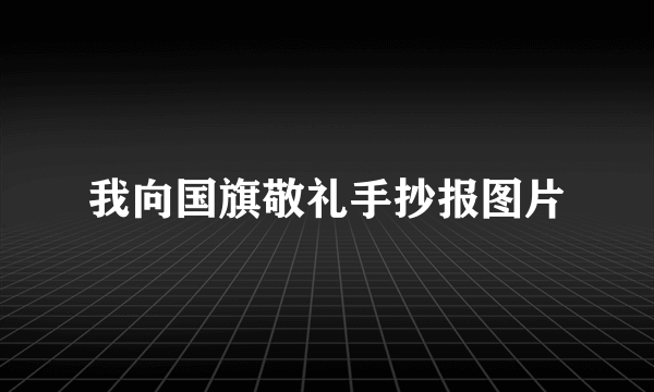 我向国旗敬礼手抄报图片