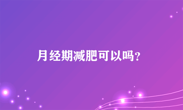 月经期减肥可以吗？