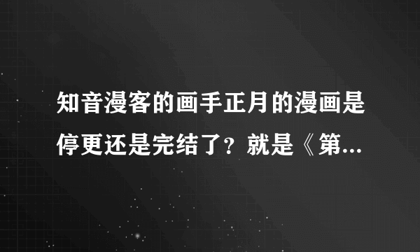 知音漫客的画手正月的漫画是停更还是完结了？就是《第二魔方》和《麻烦请静音》这两部。（在线等）