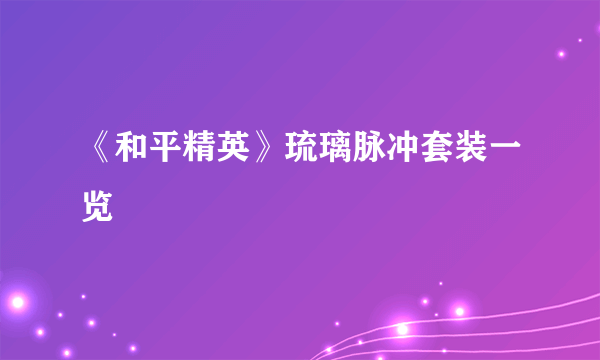 《和平精英》琉璃脉冲套装一览