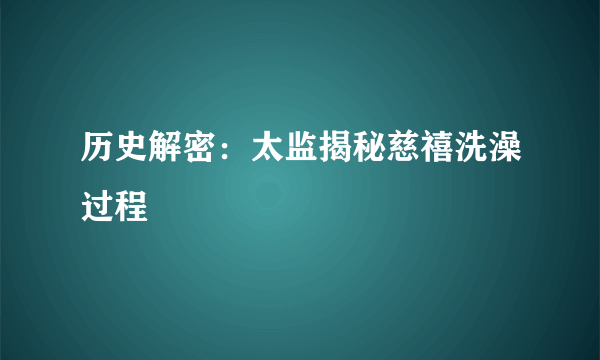 历史解密：太监揭秘慈禧洗澡过程