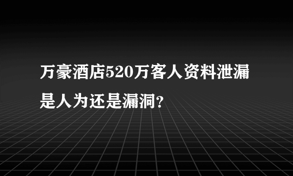 万豪酒店520万客人资料泄漏 是人为还是漏洞？