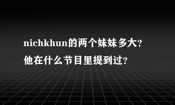 nichkhun的两个妹妹多大？他在什么节目里提到过？