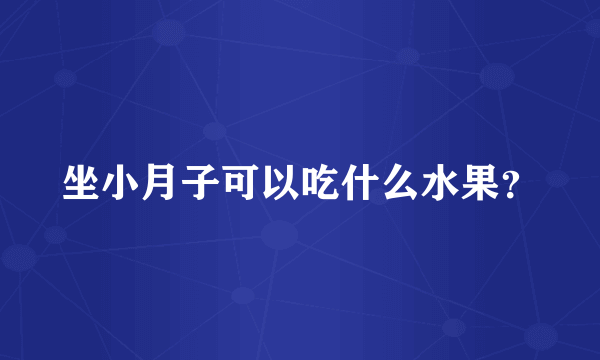 坐小月子可以吃什么水果？