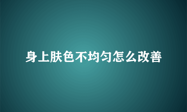 身上肤色不均匀怎么改善