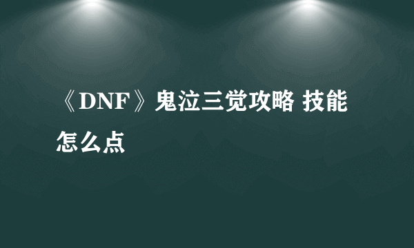 《DNF》鬼泣三觉攻略 技能怎么点