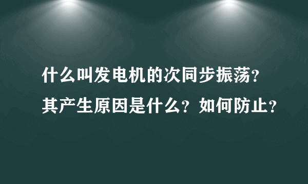 什么叫发电机的次同步振荡？其产生原因是什么？如何防止？