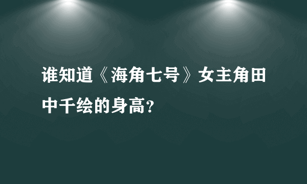 谁知道《海角七号》女主角田中千绘的身高？