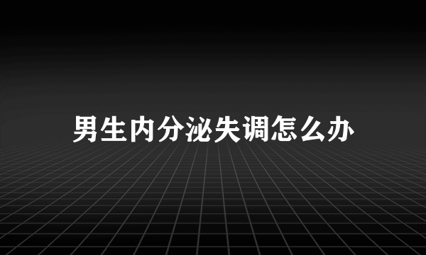 男生内分泌失调怎么办