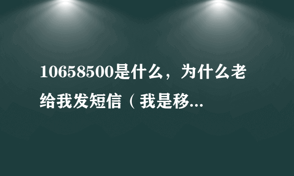 10658500是什么，为什么老给我发短信（我是移动用户）