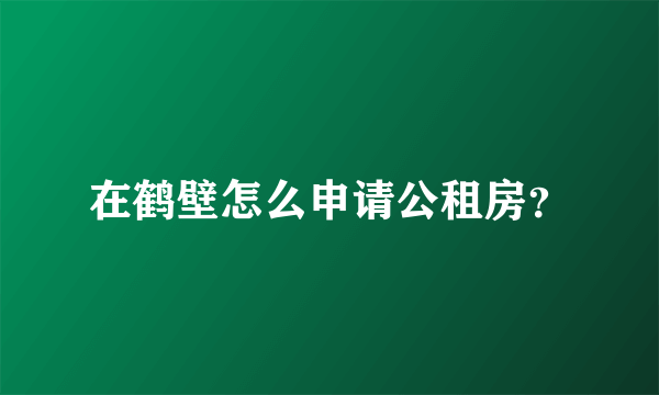 在鹤壁怎么申请公租房？