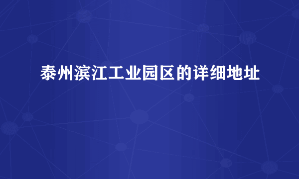 泰州滨江工业园区的详细地址