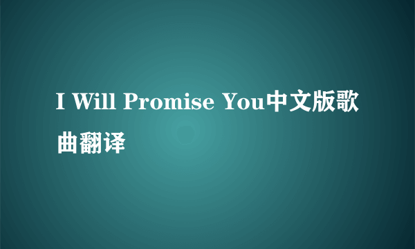 I Will Promise You中文版歌曲翻译