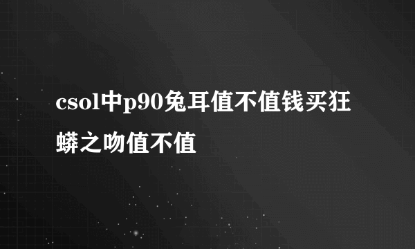 csol中p90兔耳值不值钱买狂蟒之吻值不值