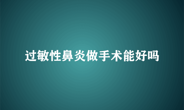 过敏性鼻炎做手术能好吗