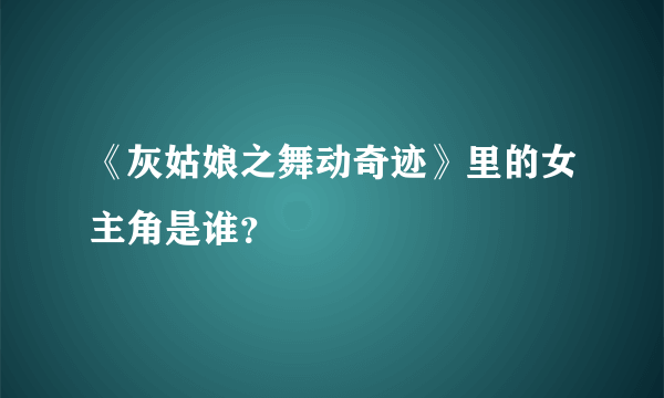 《灰姑娘之舞动奇迹》里的女主角是谁？