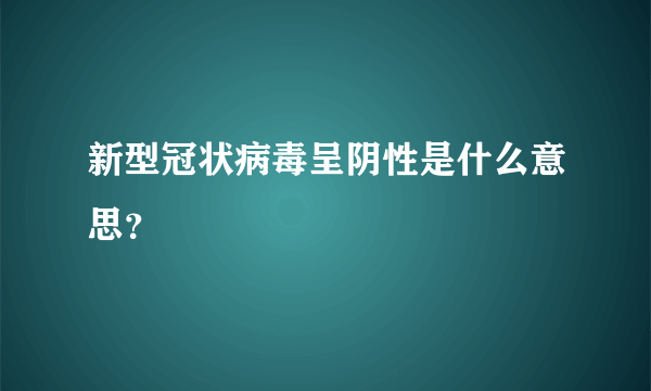 新型冠状病毒呈阴性是什么意思？