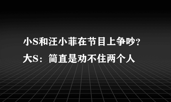 小S和汪小菲在节目上争吵？大S：简直是劝不住两个人