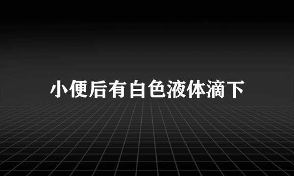 小便后有白色液体滴下