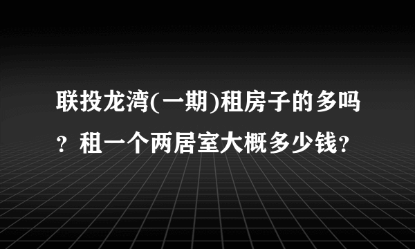 联投龙湾(一期)租房子的多吗？租一个两居室大概多少钱？