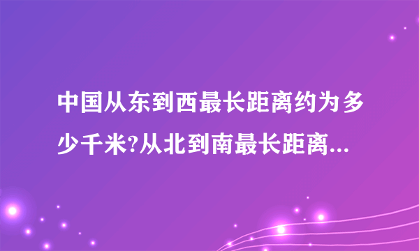 中国从东到西最长距离约为多少千米?从北到南最长距离约为多少千米