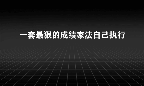 一套最狠的成绩家法自己执行