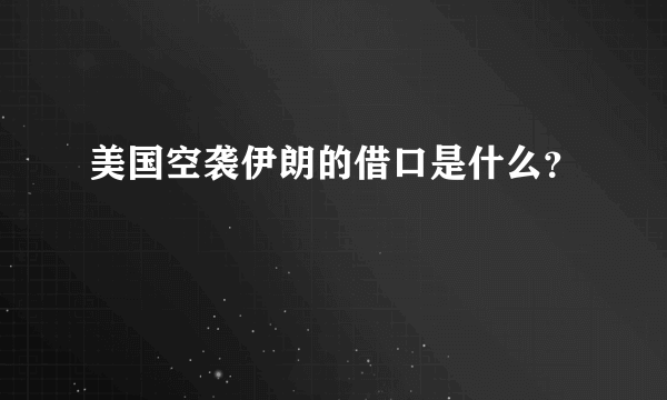 美国空袭伊朗的借口是什么？