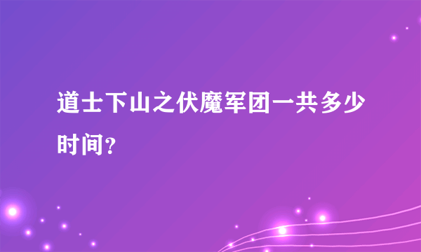 道士下山之伏魔军团一共多少时间？