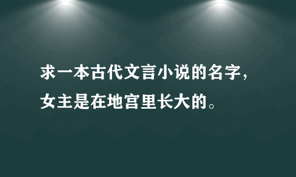 求一本古代文言小说的名字，女主是在地宫里长大的。