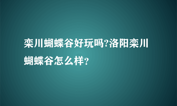 栾川蝴蝶谷好玩吗?洛阳栾川蝴蝶谷怎么样？