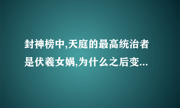 封神榜中,天庭的最高统治者是伏羲女娲,为什么之后变成了玉皇大帝,中间发生了什么?