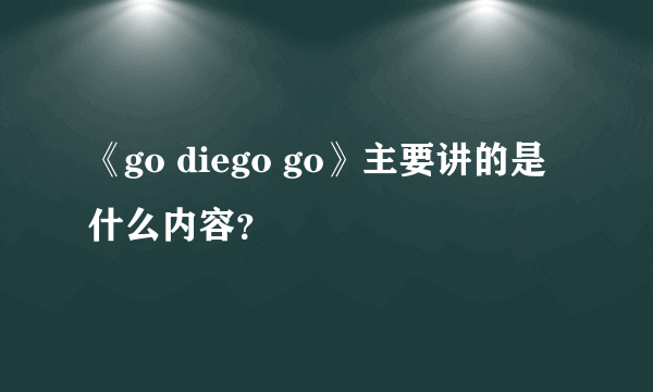 《go diego go》主要讲的是什么内容？