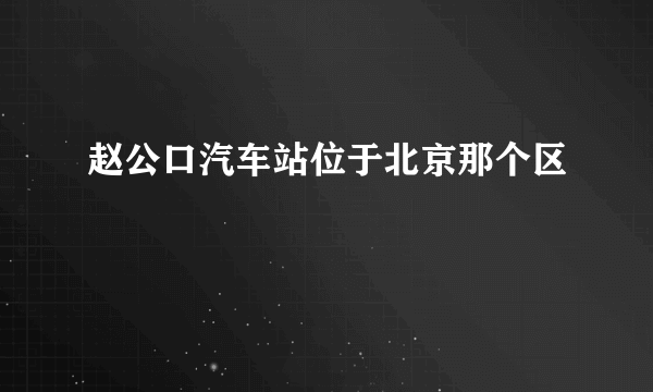 赵公口汽车站位于北京那个区