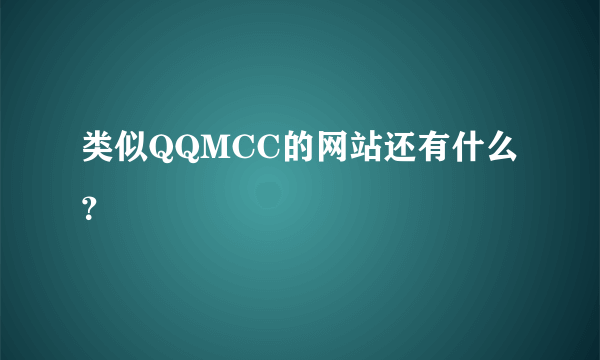 类似QQMCC的网站还有什么？