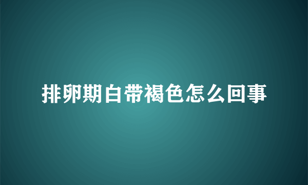 排卵期白带褐色怎么回事