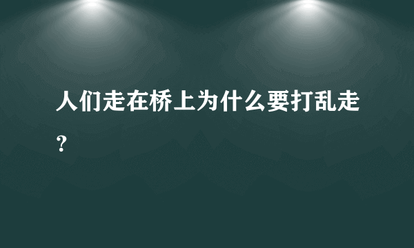 人们走在桥上为什么要打乱走？