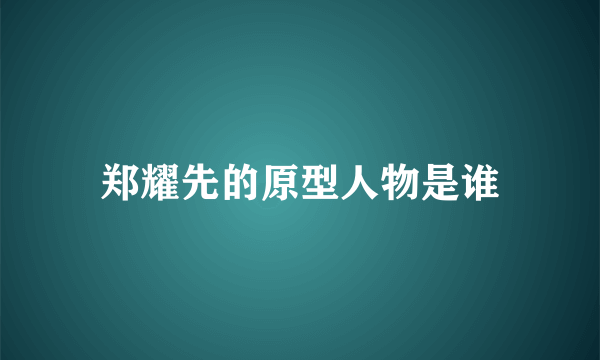 郑耀先的原型人物是谁