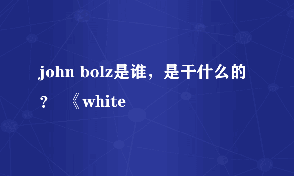 john bolz是谁，是干什么的？  《white