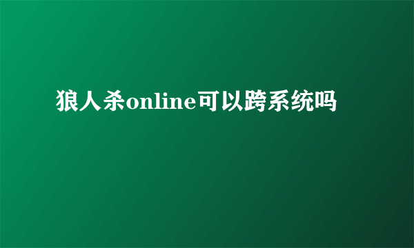 狼人杀online可以跨系统吗