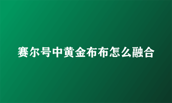 赛尔号中黄金布布怎么融合