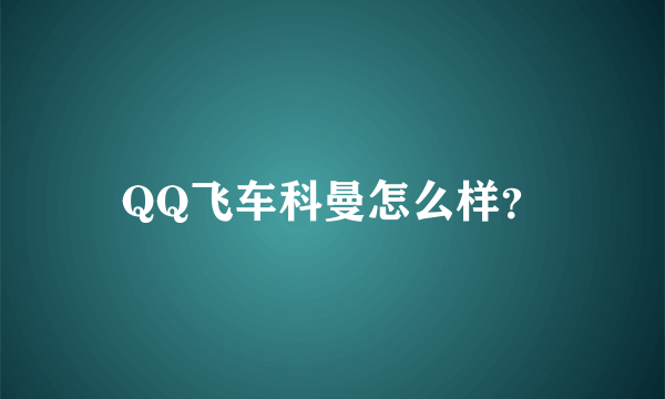 QQ飞车科曼怎么样？