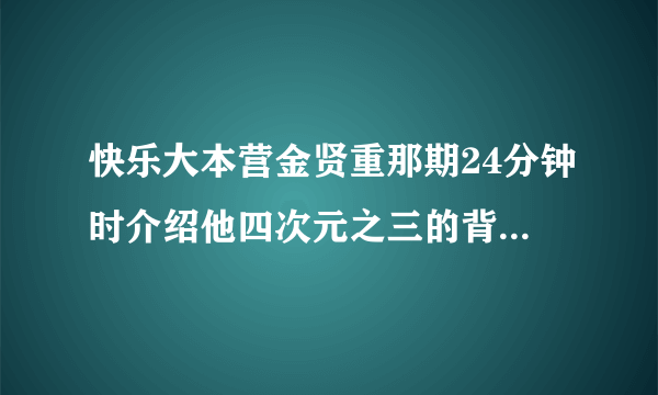 快乐大本营金贤重那期24分钟时介绍他四次元之三的背景英文歌叫什么名字啊？